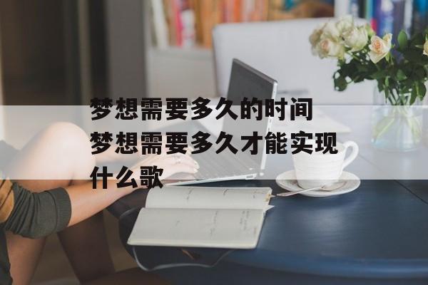 梦想需要多久的时间 梦想需要多久才能实现什么歌-第1张图片-