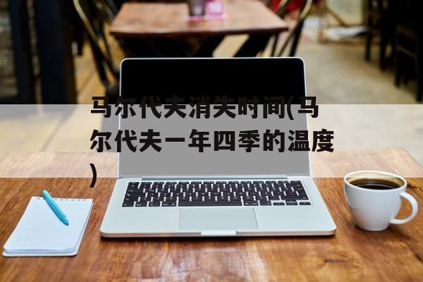 马尔代夫消失时间(马尔代夫一年四季的温度)-第1张图片-