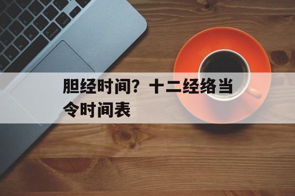 胆经时间？十二经络当令时间表-第1张图片-