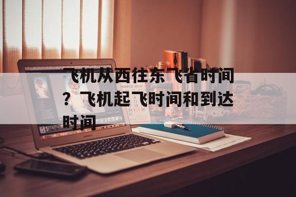 飞机从西往东飞省时间？飞机起飞时间和到达时间-第1张图片-