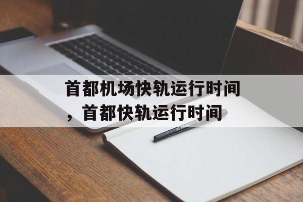 首都机场快轨运行时间，首都快轨运行时间-第1张图片-