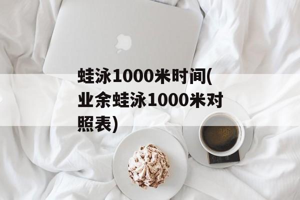 蛙泳1000米时间(业余蛙泳1000米对照表)-第1张图片-