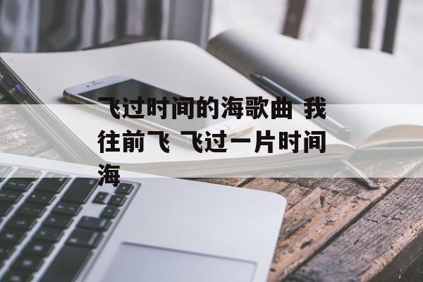 飞过时间的海歌曲 我往前飞 飞过一片时间海-第1张图片-
