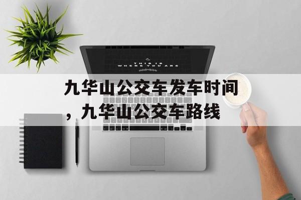 九华山公交车发车时间，九华山公交车路线-第1张图片-