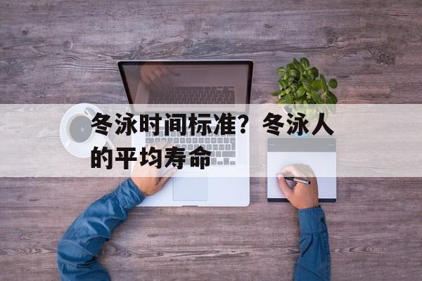 冬泳时间标准？冬泳人的平均寿命-第1张图片-