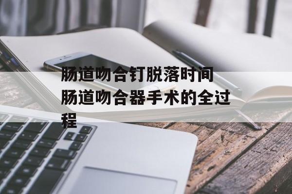 肠道吻合钉脱落时间 肠道吻合器手术的全过程-第1张图片-