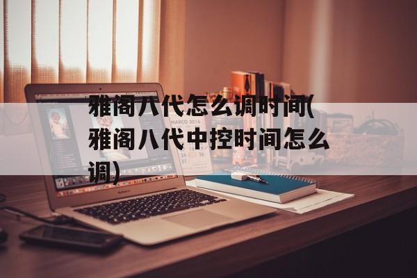 雅阁八代怎么调时间(雅阁八代中控时间怎么调)-第1张图片-