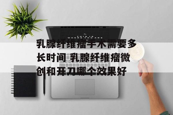 乳腺纤维瘤手术需要多长时间 乳腺纤维瘤微创和开刀哪个效果好-第1张图片-