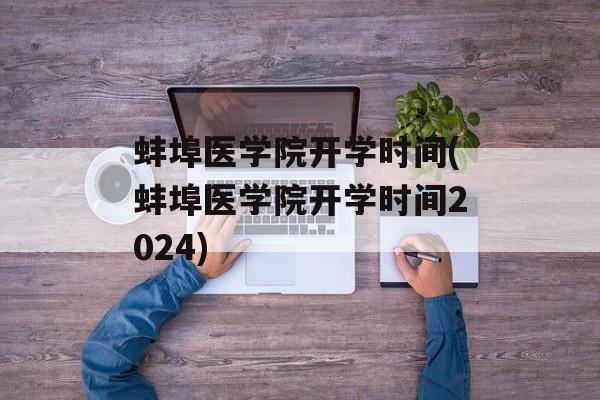 蚌埠医学院开学时间(蚌埠医学院开学时间2024)-第1张图片-