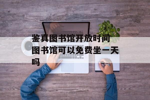 鉴真图书馆开放时间 图书馆可以免费坐一天吗-第1张图片-