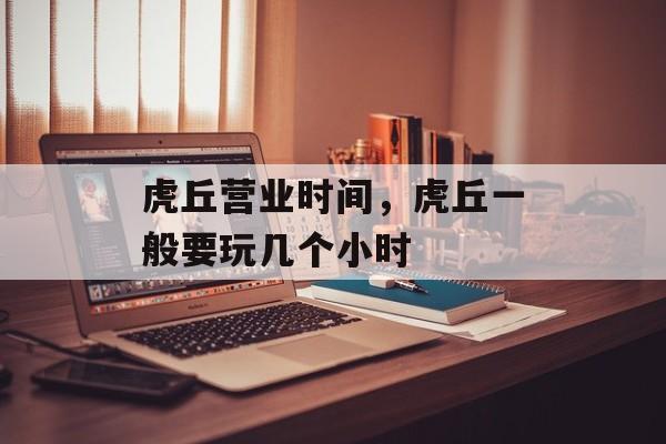 虎丘营业时间，虎丘一般要玩几个小时-第1张图片-