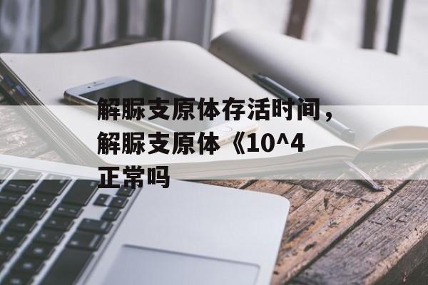 解脲支原体存活时间，解脲支原体《10^4正常吗-第1张图片-