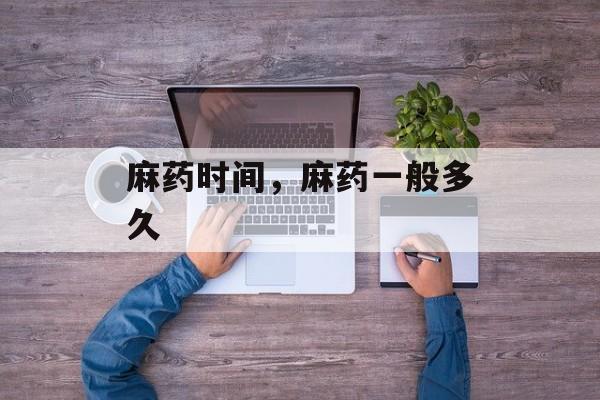 麻药时间，麻药一般多久-第1张图片-