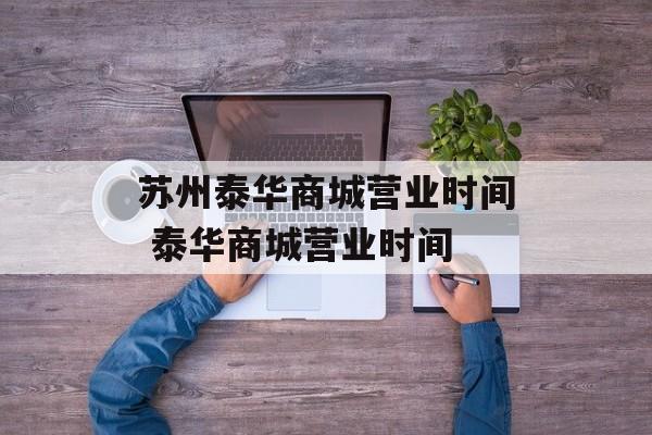 苏州泰华商城营业时间 泰华商城营业时间-第1张图片-