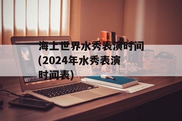 海上世界水秀表演时间(2024年水秀表演时间表)-第1张图片-