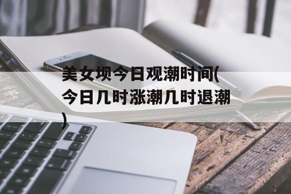 美女坝今日观潮时间(今日几时涨潮几时退潮)-第1张图片-