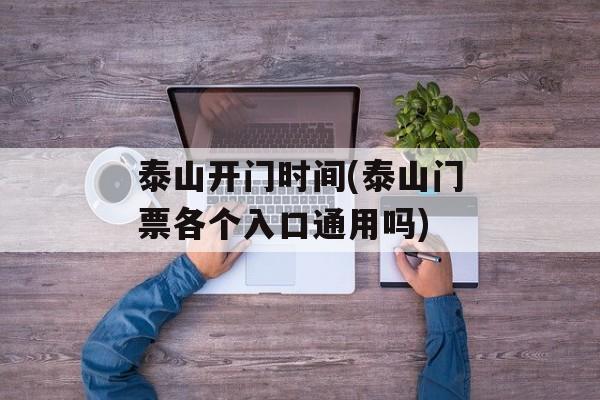 泰山开门时间(泰山门票各个入口通用吗)-第1张图片-
