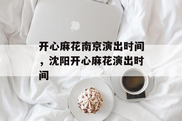 开心麻花南京演出时间，沈阳开心麻花演出时间-第1张图片-