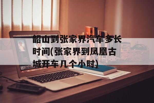 韶山到张家界汽车多长时间(张家界到凤凰古城开车几个小时)-第1张图片-