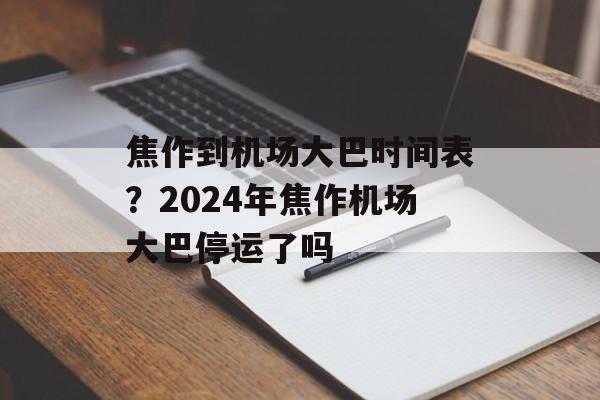焦作到机场大巴时间表？2024年焦作机场大巴停运了吗-第1张图片-