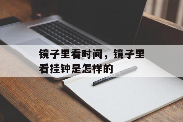 镜子里看时间，镜子里看挂钟是怎样的-第1张图片-