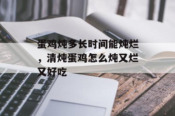 蛋鸡炖多长时间能炖烂，清炖蛋鸡怎么炖又烂又好吃-第1张图片-