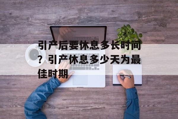 引产后要休息多长时间？引产休息多少天为最佳时期-第1张图片-