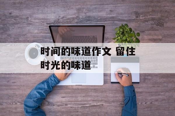 时间的味道作文 留住时光的味道-第1张图片-