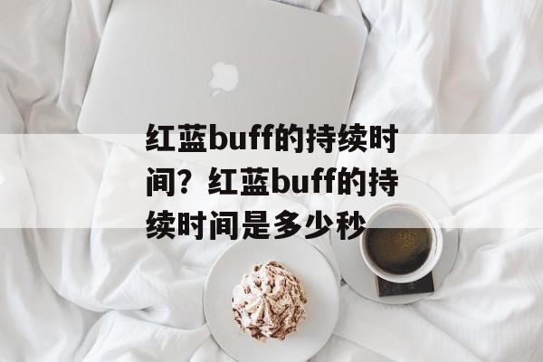 红蓝buff的持续时间？红蓝buff的持续时间是多少秒-第1张图片-