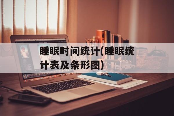 睡眠时间统计(睡眠统计表及条形图)-第1张图片-