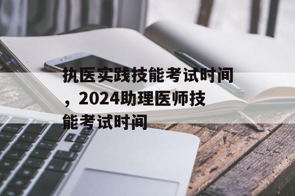 执医实践技能考试时间，2024助理医师技能考试时间-第1张图片-