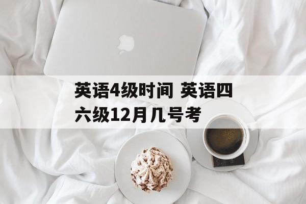 英语4级时间 英语四六级12月几号考-第1张图片-