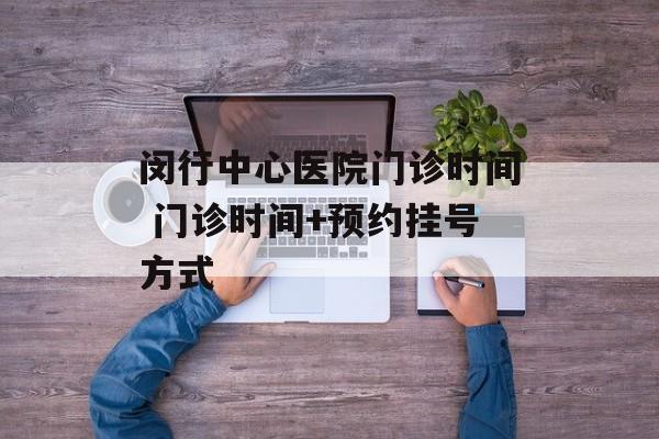 闵行中心医院门诊时间 门诊时间+预约挂号方式-第1张图片-