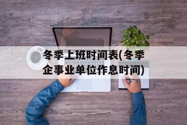 冬季上班时间表(冬季企事业单位作息时间)-第1张图片-