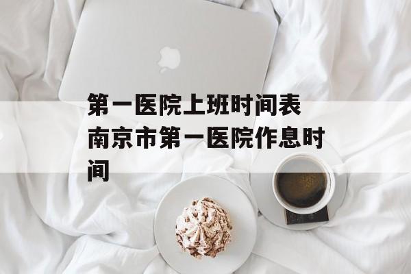 第一医院上班时间表 南京市第一医院作息时间-第1张图片-