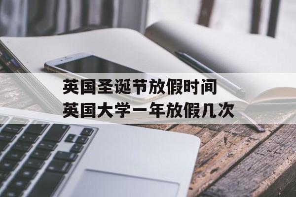 英国圣诞节放假时间 英国大学一年放假几次-第1张图片-