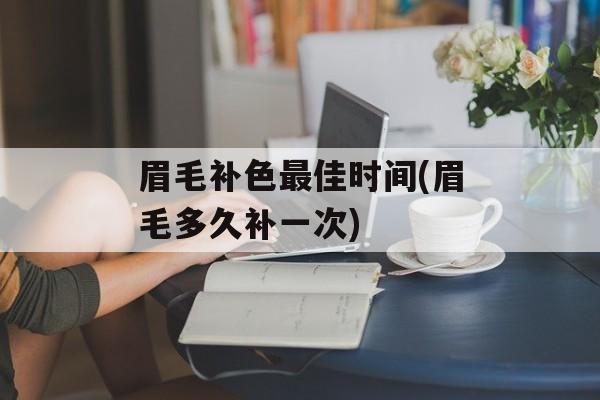 眉毛补色最佳时间(眉毛多久补一次)-第1张图片-