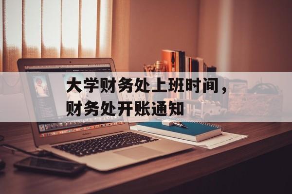 大学财务处上班时间，财务处开账通知-第1张图片-