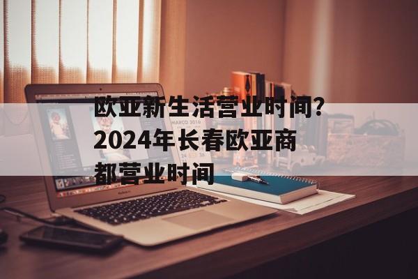 欧亚新生活营业时间？2024年长春欧亚商都营业时间-第1张图片-