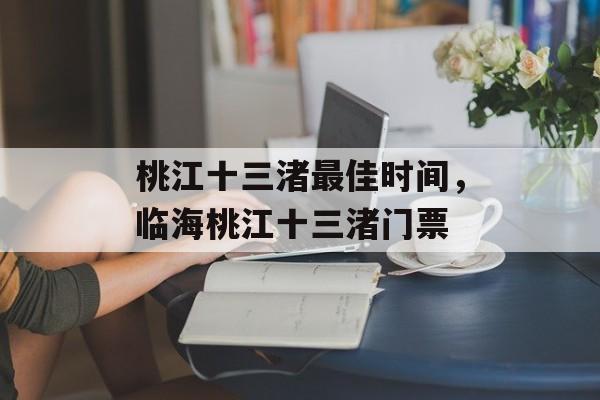 桃江十三渚最佳时间，临海桃江十三渚门票-第1张图片-