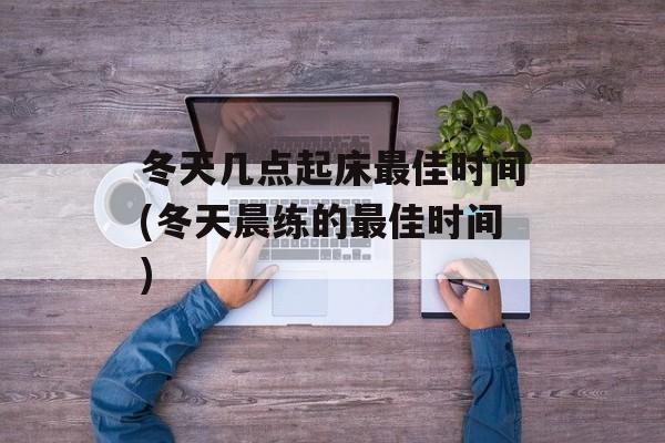 冬天几点起床最佳时间(冬天晨练的最佳时间)-第1张图片-