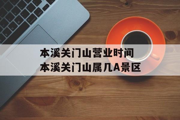 本溪关门山营业时间 本溪关门山属几A景区-第1张图片-