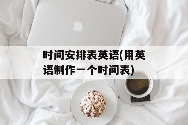 时间安排表英语(用英语制作一个时间表)-第1张图片-