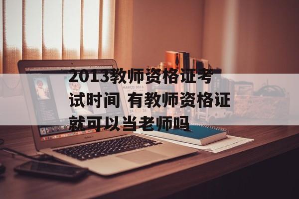 2013教师资格证考试时间 有教师资格证就可以当老师吗-第1张图片-