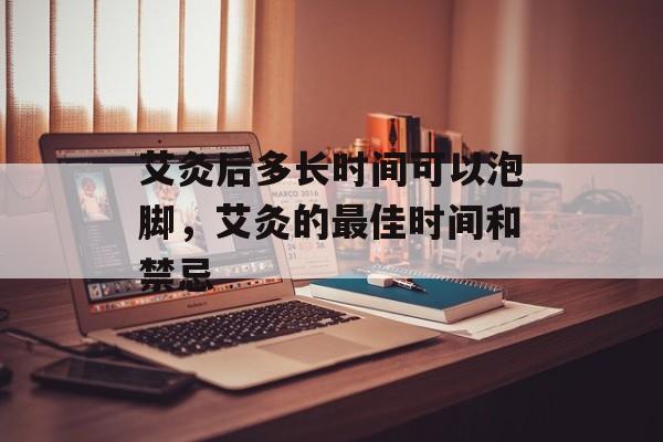 艾灸后多长时间可以泡脚，艾灸的最佳时间和禁忌-第1张图片-