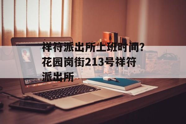祥符派出所上班时间？花园岗街213号祥符派出所-第1张图片-