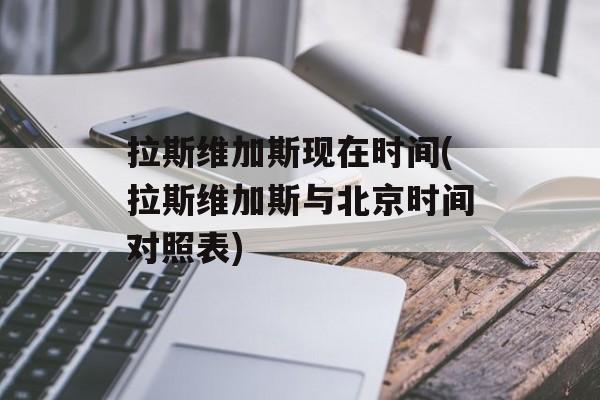 拉斯维加斯现在时间(拉斯维加斯与北京时间对照表)-第1张图片-