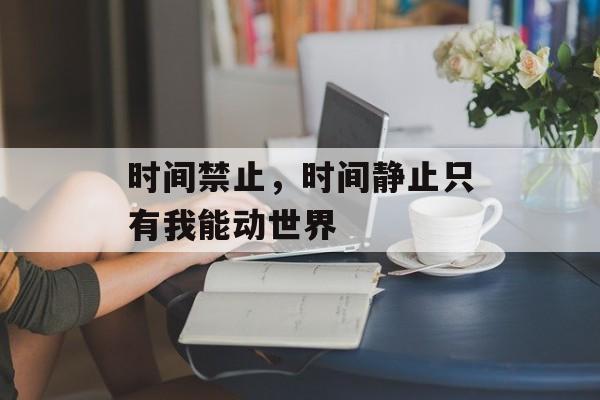 时间禁止，时间静止只有我能动世界-第1张图片-