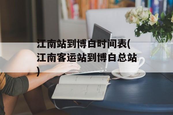 江南站到博白时间表(江南客运站到博白总站)-第1张图片-