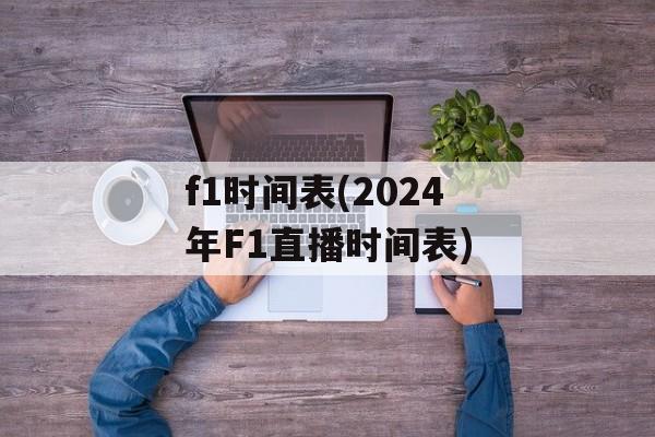 f1时间表(2024年F1直播时间表)-第1张图片-